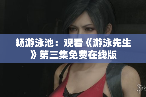 暢游泳池：觀看《游泳先生》第三集免費在線版