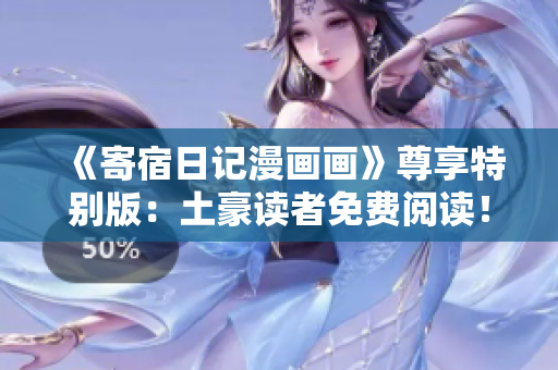 《寄宿日記漫畫畫》尊享特別版：土豪讀者免費(fèi)閱讀！