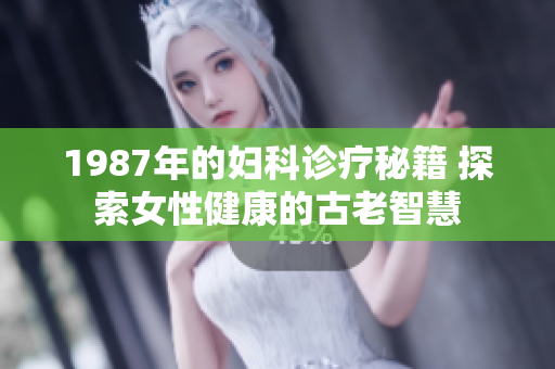 1987年的婦科診療秘籍 探索女性健康的古老智慧