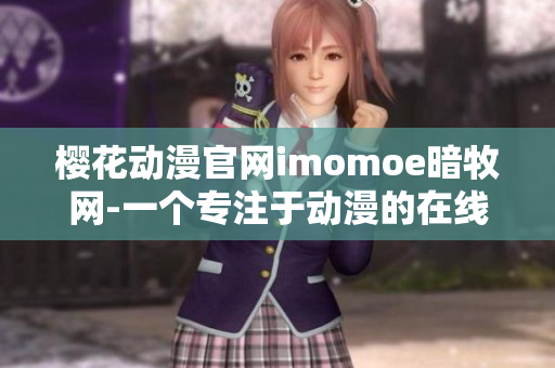 櫻花動漫官網imomoe暗牧網-一個專注于動漫的在線平臺