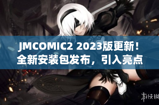 JMCOMIC2 2023版更新！全新安裝包發(fā)布，引入亮點功能助力用戶體驗提升