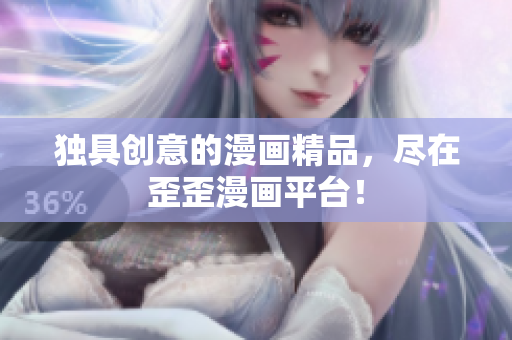 獨具創(chuàng)意的漫畫精品，盡在歪歪漫畫平臺！