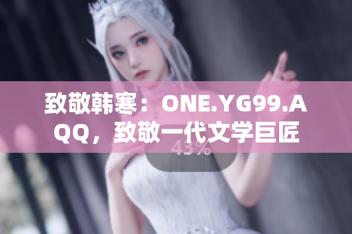 致敬韓寒：ONE.YG99.AQQ，致敬一代文學巨匠