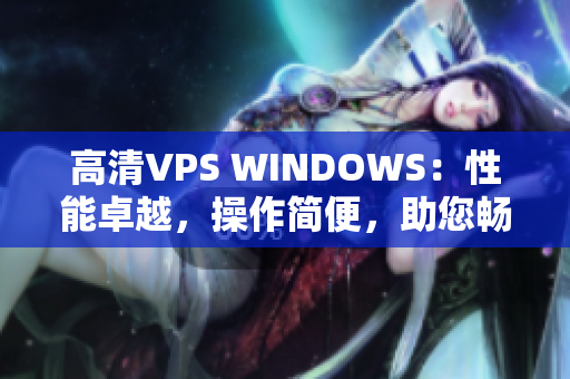 高清VPS WINDOWS：性能卓越，操作簡便，助您暢享高效工作