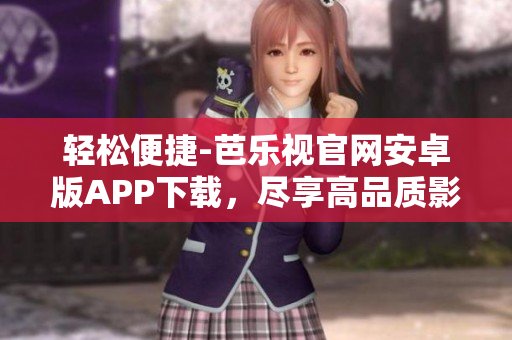 輕松便捷-芭樂視官網安卓版APP下載，盡享高品質影視體驗