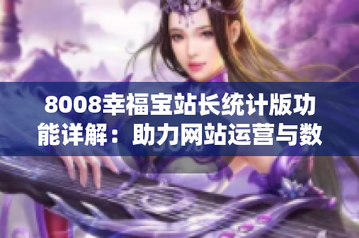 8008幸福寶站長統計版功能詳解：助力網站運營與數據分析
