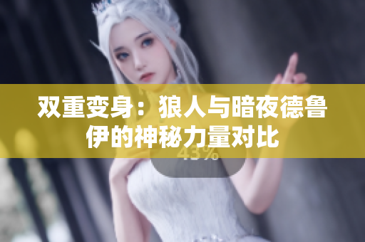 雙重變身：狼人與暗夜德魯伊的神秘力量對比
