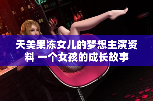 天美果凍女兒的夢(mèng)想主演資料 一個(gè)女孩的成長(zhǎng)故事