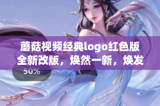 蘑菇視頻經(jīng)典logo紅色版全新改版，煥然一新，煥發(fā)出全新能量