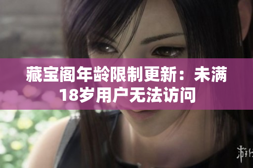 藏寶閣年齡限制更新：未滿18歲用戶無法訪問