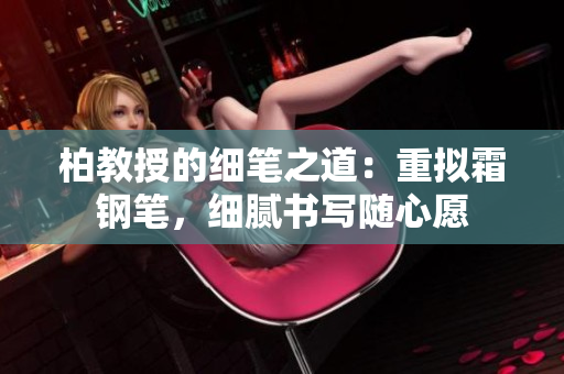 柏教授的細筆之道：重擬霜鋼筆，細膩書寫隨心愿