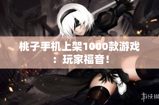 桃子手機上架1000款游戲：玩家福音！