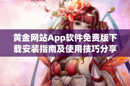黃金網(wǎng)站App軟件免費(fèi)版下載安裝指南及使用技巧分享