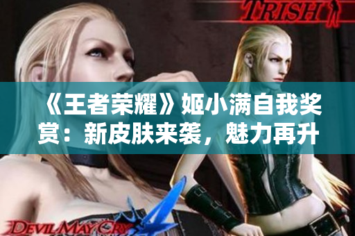 《王者榮耀》姬小滿自我獎(jiǎng)賞：新皮膚來襲，魅力再升級(jí)