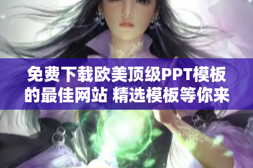 免費(fèi)下載歐美頂級(jí)PPT模板的最佳網(wǎng)站 精選模板等你來取