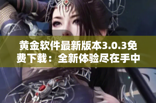黃金軟件最新版本3.0.3免費(fèi)下載：全新體驗(yàn)盡在手中