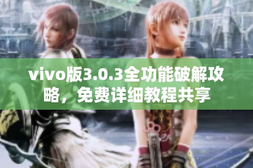 vivo版3.0.3全功能破解攻略，免費(fèi)詳細(xì)教程共享