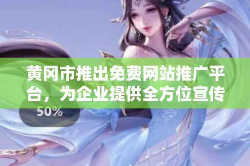黃岡市推出免費(fèi)網(wǎng)站推廣平臺(tái)，為企業(yè)提供全方位宣傳服務(wù)