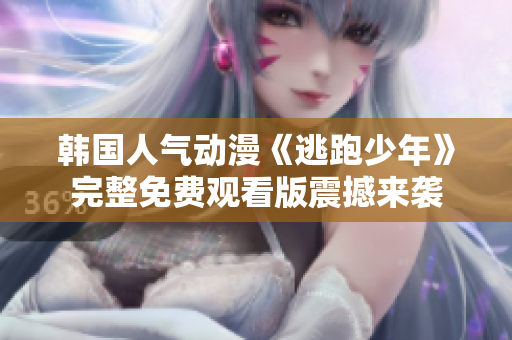 韓國人氣動漫《逃跑少年》完整免費觀看版震撼來襲