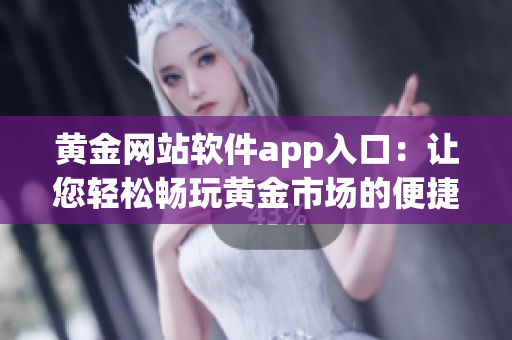 黃金網(wǎng)站軟件app入口：讓您輕松暢玩黃金市場的便捷入口
