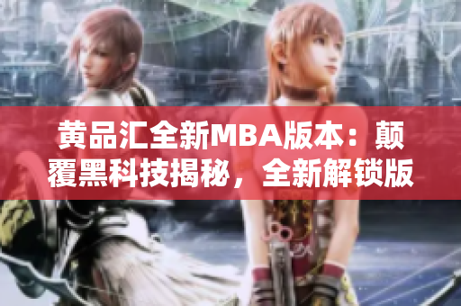 黃品匯全新MBA版本：顛覆黑科技揭秘，全新解鎖版登場，震撼上市