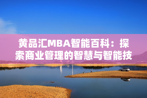 黃品匯MBA智能百科：探索商業(yè)管理的智慧與智能技術(shù)