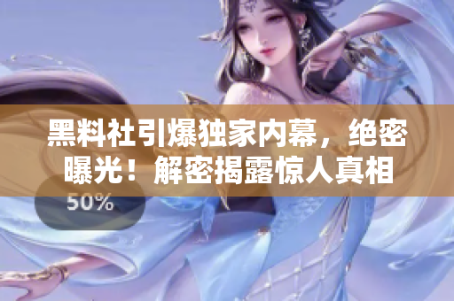 黑料社引爆獨(dú)家內(nèi)幕，絕密曝光！解密揭露驚人真相