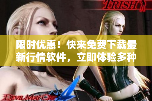 限時(shí)優(yōu)惠！快來(lái)免費(fèi)下載最新行情軟件，立即體驗(yàn)多種功能
