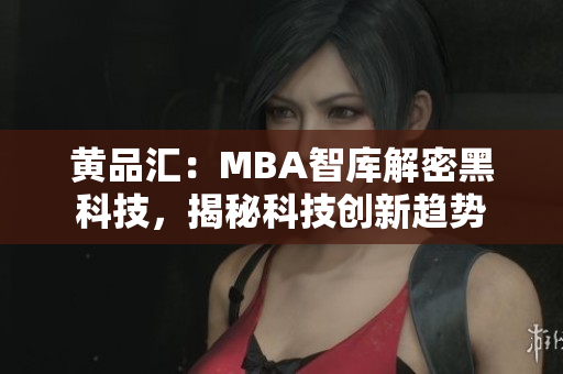 黃品匯：MBA智庫解密黑科技，揭秘科技創(chuàng)新趨勢