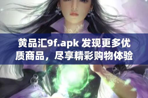 黃品匯9f.apk 發(fā)現(xiàn)更多優(yōu)質(zhì)商品，盡享精彩購物體驗