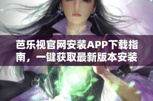 芭樂(lè)視官網(wǎng)安裝APP下載指南，一鍵獲取最新版本安裝方法