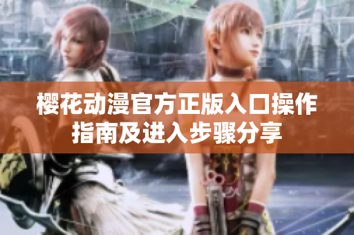 櫻花動(dòng)漫官方正版入口操作指南及進(jìn)入步驟分享