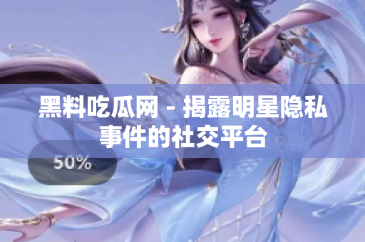 黑料吃瓜網(wǎng) - 揭露明星隱私事件的社交平臺(tái)