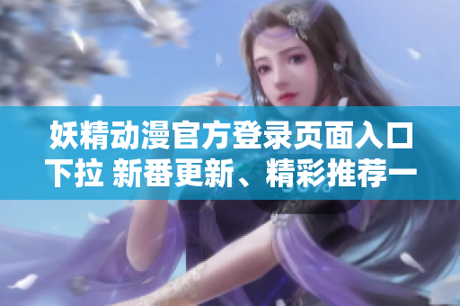 妖精動(dòng)漫官方登錄頁面入口下拉 新番更新、精彩推薦一手掌握
