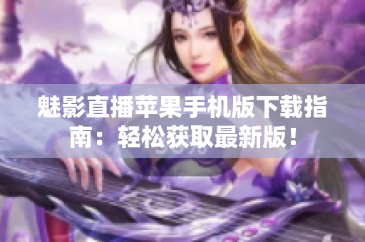 魅影直播蘋果手機(jī)版下載指南：輕松獲取最新版！