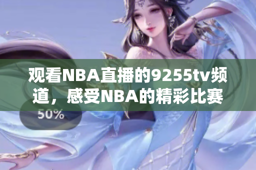 觀看NBA直播的9255tv頻道，感受NBA的精彩比賽
