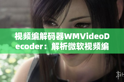 視頻編解碼器WMVideoDecoder：解析微軟視頻編解碼器的工作原理