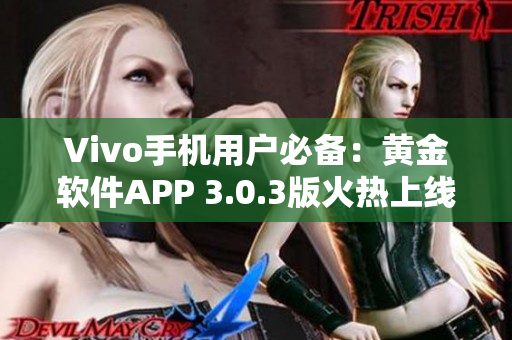 Vivo手機(jī)用戶必備：黃金軟件APP 3.0.3版火熱上線，快速下載體驗(yàn)吧
