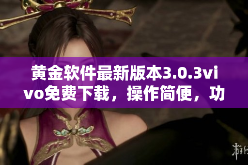黃金軟件最新版本3.0.3vivo免費(fèi)下載，操作簡(jiǎn)便，功能強(qiáng)大