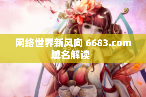 網(wǎng)絡世界新風向 6683.com域名解讀  