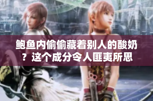 鮑魚內(nèi)偷偷藏著別人的酸奶？這個(gè)成分令人匪夷所思