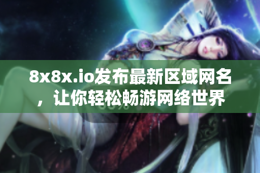 8x8x.io發(fā)布最新區(qū)域網(wǎng)名，讓你輕松暢游網(wǎng)絡(luò)世界