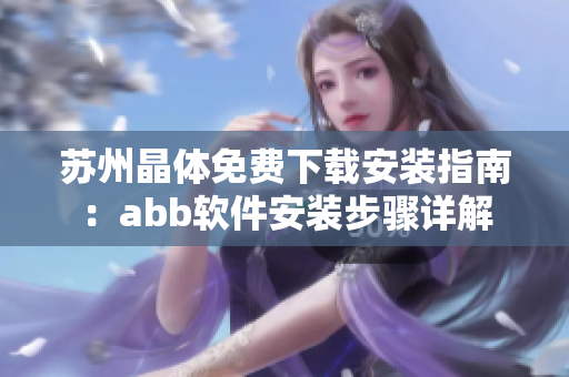 蘇州晶體免費(fèi)下載安裝指南：abb軟件安裝步驟詳解