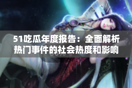 51吃瓜年度報(bào)告：全面解析熱門事件的社會(huì)熱度和影響