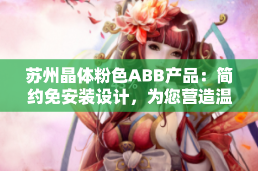 蘇州晶體粉色ABB產(chǎn)品：簡約免安裝設(shè)計，為您營造溫馨家居環(huán)境