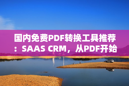 國內(nèi)免費PDF轉(zhuǎn)換工具推薦：SAAS CRM，從PDF開始，讓工作更高效