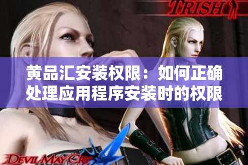 黃品匯安裝權(quán)限：如何正確處理應(yīng)用程序安裝時(shí)的權(quán)限問(wèn)題