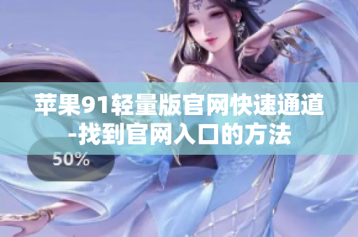 蘋果91輕量版官網(wǎng)快速通道-找到官網(wǎng)入口的方法