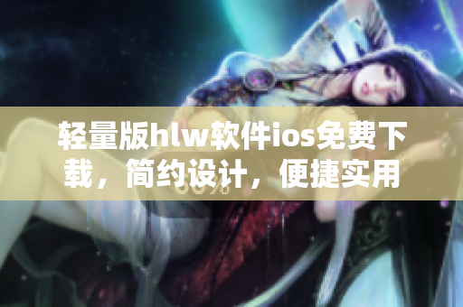 輕量版hlw軟件ios免費下載，簡約設計，便捷實用