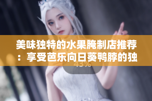 美味獨特的水果腌制店推薦：享受芭樂向日葵鴨脖的獨特美味